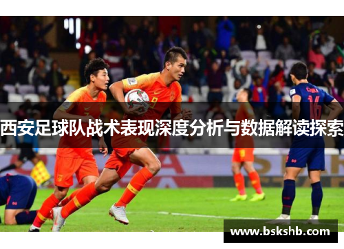 西安足球队战术表现深度分析与数据解读探索