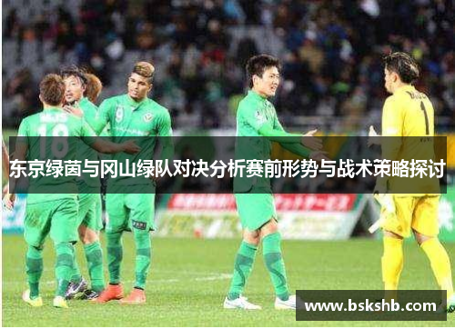东京绿茵与冈山绿队对决分析赛前形势与战术策略探讨