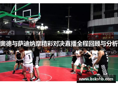 奥德与萨迪纳摩精彩对决直播全程回顾与分析