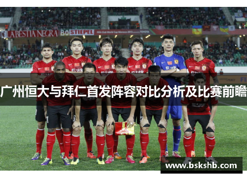广州恒大与拜仁首发阵容对比分析及比赛前瞻
