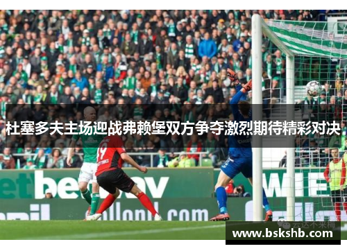 杜塞多夫主场迎战弗赖堡双方争夺激烈期待精彩对决