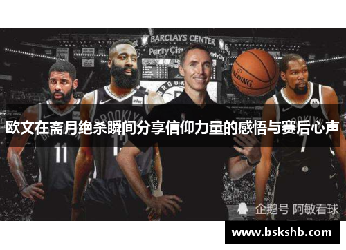 欧文在斋月绝杀瞬间分享信仰力量的感悟与赛后心声