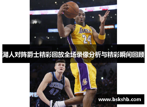 湖人对阵爵士精彩回放全场录像分析与精彩瞬间回顾